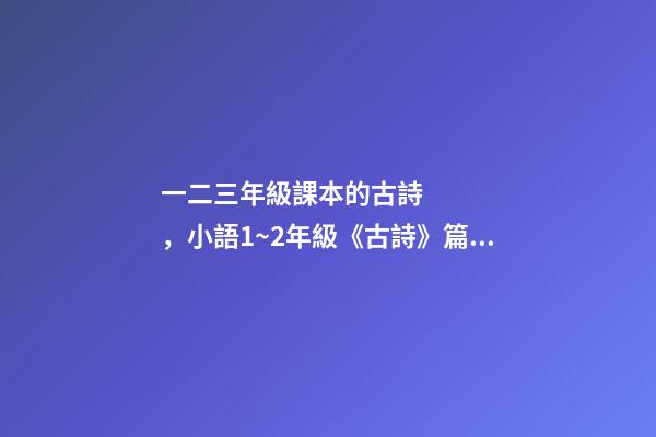 一二三年級課本的古詩，小語1~2年級《古詩》篇目匯總-第1張-觀點(diǎn)-玄機(jī)派